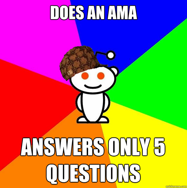 Does an AMA Answers only 5 questions  Scumbag Redditor
