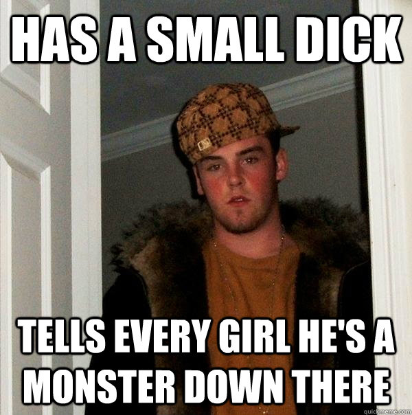 Has a small dick tells every girl he's a monster down there  Scumbag Steve