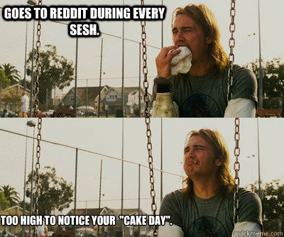 Goes to Reddit during every sesh. Too high to notice your  