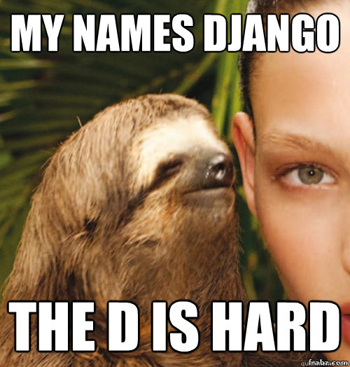 My names DJANGO The D is hard  rape sloth