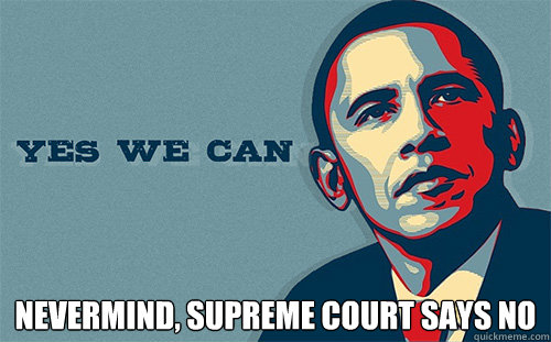  nevermind, supreme court says no  Scumbag Obama