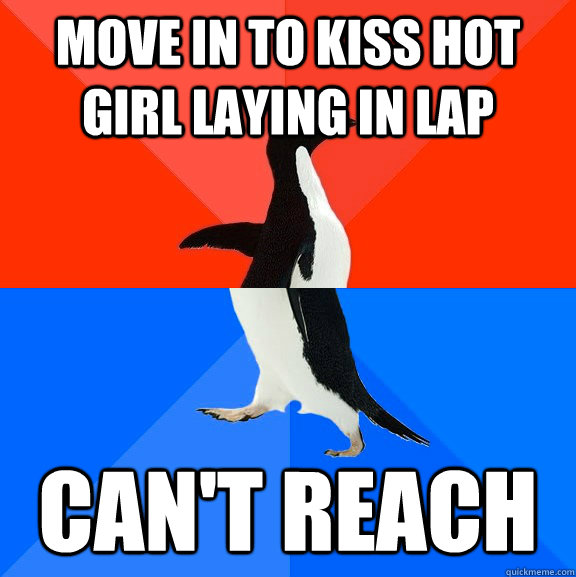 move in to kiss hot girl laying in lap can't reach  Socially Awesome Awkward Penguin