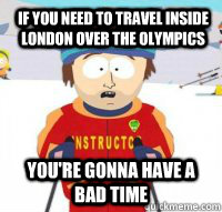 If you need to travel inside London over the olympics You're gonna have a bad time   Aspen Ski Instructor