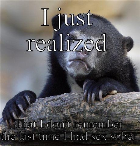 I JUST REALIZED THAT I DON'T REMEMBER THE LAST TIME I HAD SEX SOBER Confession Bear