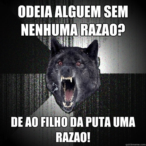 Odeia alguem sem nenhuma razao? de ao filho da puta uma razao!  Insanity Wolf