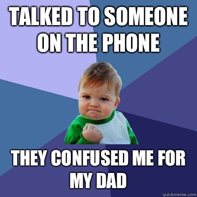 Talked to someone on the phone They confused me for my dad  Success Kid