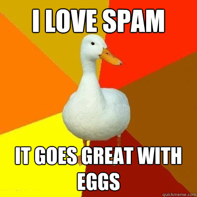 I love spam it goes great with eggs  Tech Impaired Duck