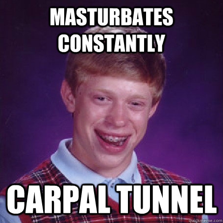 Masturbates constantly carpal tunnel  BadLuck Brian