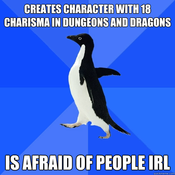 Creates character with 18 charisma in Dungeons and dragons is afraid of people irl  Socially Awkward Penguin
