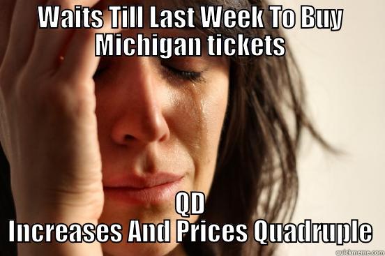 WAITS TILL LAST WEEK TO BUY MICHIGAN TICKETS QD INCREASES AND PRICES QUADRUPLE First World Problems