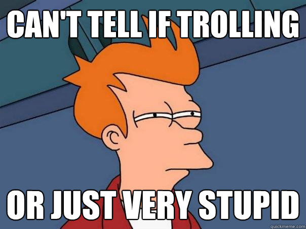 can't tell if trolling or just very stupid  Futurama Fry