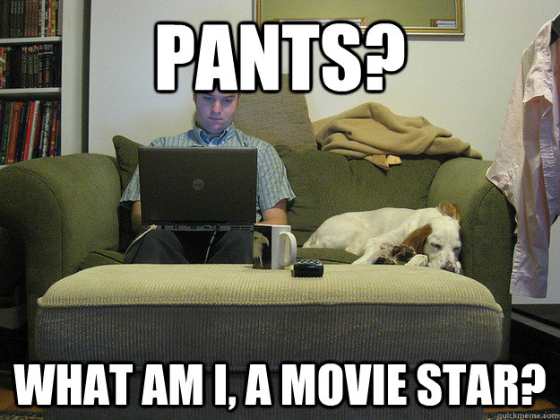 Pants? What am I, a movie star?  Freelancer Fred