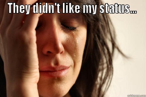 THEY DIDN'T LIKE MY STATUS...  First World Problems