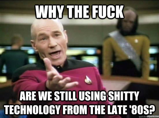 Why the fuck are we still using shitty technology from the late '80s?  Annoyed Picard HD