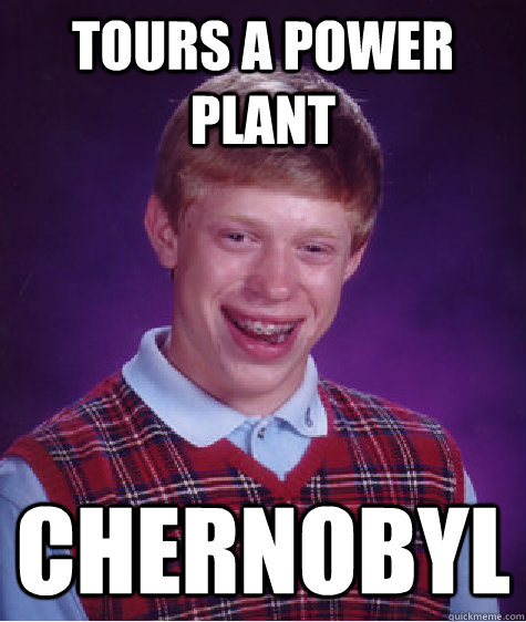 tours a power plant chernobyl  Bad Luck Brian