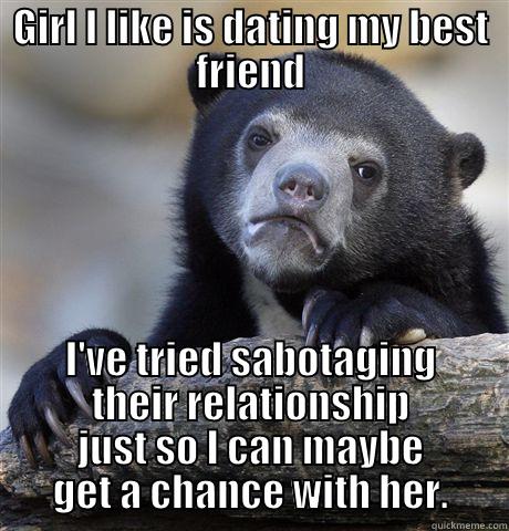 GIRL I LIKE IS DATING MY BEST FRIEND I'VE TRIED SABOTAGING THEIR RELATIONSHIP JUST SO I CAN MAYBE GET A CHANCE WITH HER. Confession Bear