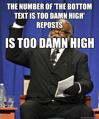 the number of 'The bottom text is too damn high' reposts Is too damn high  Rent Is Too Damn High Guy