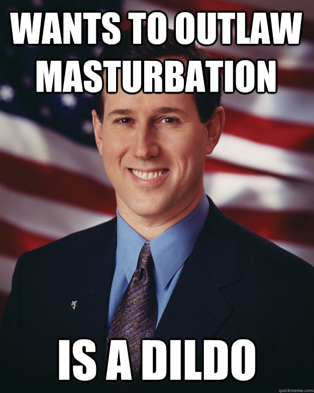 Wants to outlaw masturbation Is a dildo  Rick Santorum