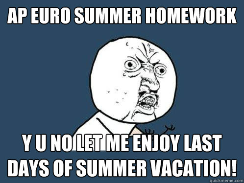 AP Euro Summer Homework Y U No let me enjoy last days of summer vacation!  Y U No