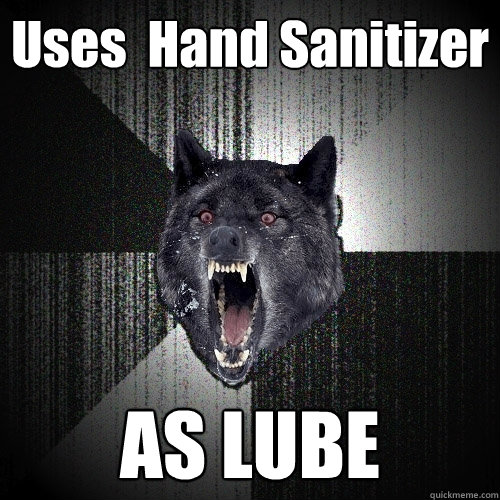 Uses  Hand Sanitizer AS LUBE  Insanity Wolf