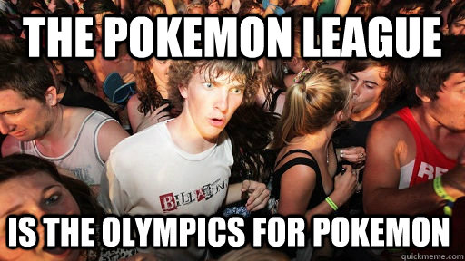 The Pokemon league is the olympics for pokemon  Sudden Clarity Clarence
