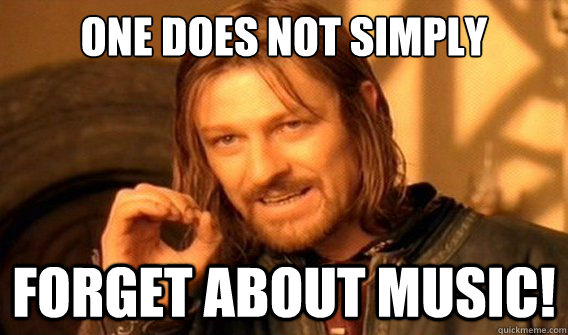 one does not simply forget about music!  onedoesnotsimply