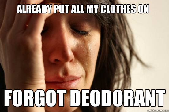 already put all my clothes on forgot deodorant  First World Problems