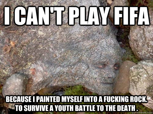 I can't play FIFA Because I painted myself into a fucking rock. to survive a youth battle to the death . - I can't play FIFA Because I painted myself into a fucking rock. to survive a youth battle to the death .  Camouflage Peeta