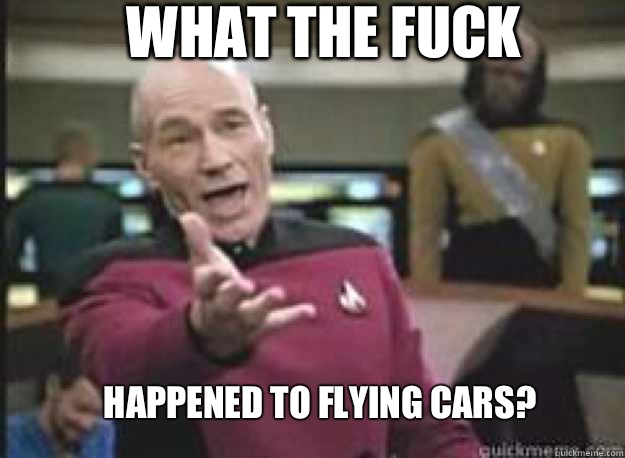 What the fuck happened to flying cars?  What the Fuck