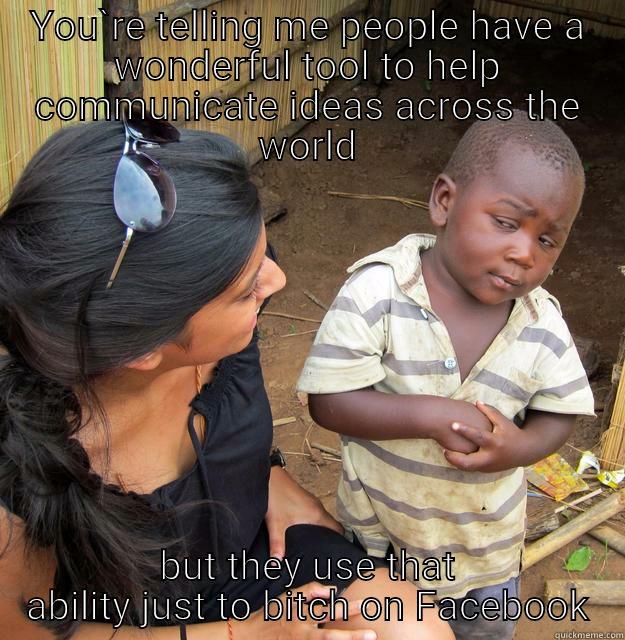 YOU`RE TELLING ME PEOPLE HAVE A WONDERFUL TOOL TO HELP COMMUNICATE IDEAS ACROSS THE WORLD BUT THEY USE THAT ABILITY JUST TO BITCH ON FACEBOOK Skeptical Third World Child