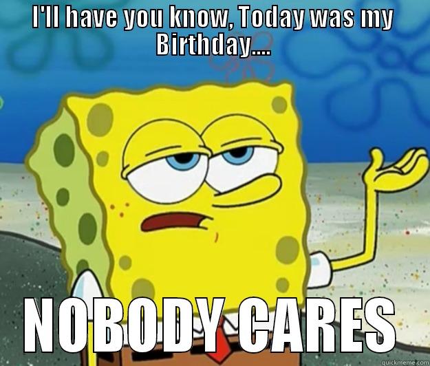 I'LL HAVE YOU KNOW, TODAY WAS MY BIRTHDAY.... NOBODY CARES Tough Spongebob
