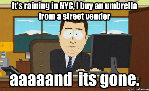 It's raining in NYC, I buy an umbrella from a street vender aaaaand  its gone.  anditsgone