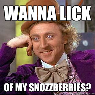 Wanna lick of my snozzberries?  Creepy Wonka