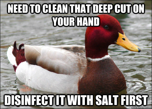 Need to clean that deep cut on your hand Disinfect it with Salt first  Malicious Advice Mallard