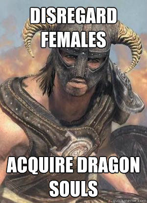 Disregard Females Acquire dragon souls  Scumbag low lvl Dovahkiin