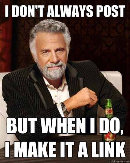 I don't always post But when I do, I make it a link  The Most Interesting Man In The World