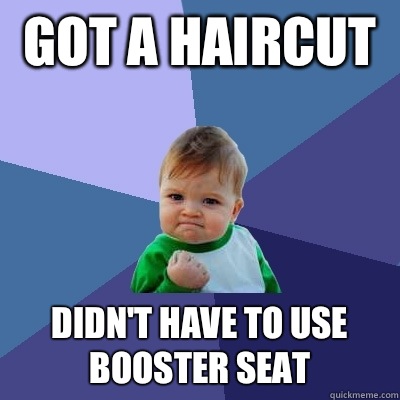 Got a haircut  Didn't have to use booster seat   Success Kid