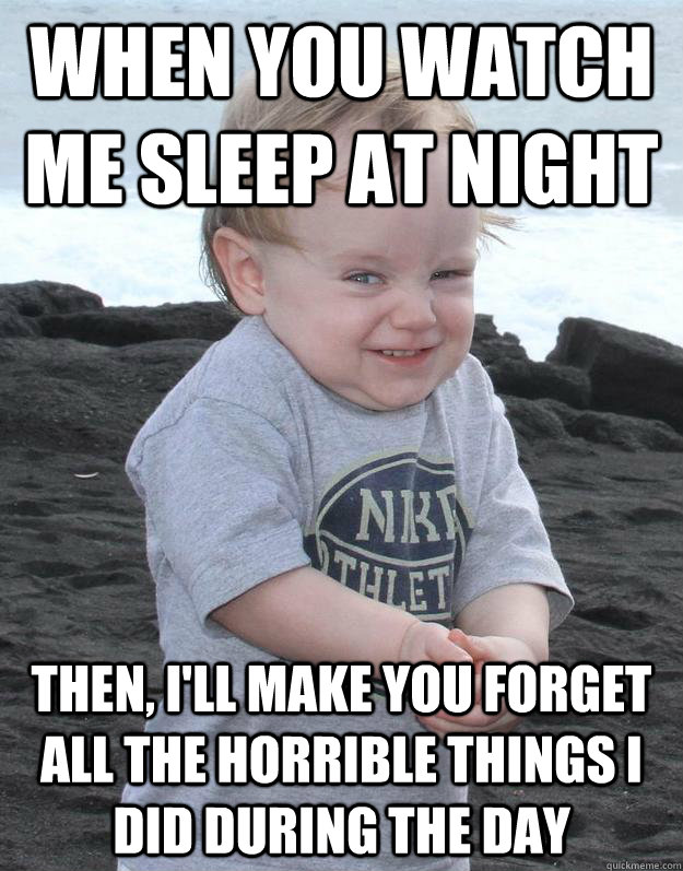 when you watch me sleep at night then, i'll make you forget all the horrible things i did during the day  Evil Plotting Baby