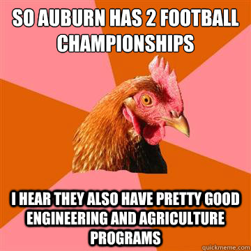 So Auburn has 2 Football Championships I hear they also have pretty good engineering and agriculture programs  Anti-Joke Chicken