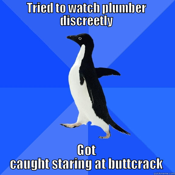 Plumbers crack - TRIED TO WATCH PLUMBER DISCREETLY GOT CAUGHT STARING AT BUTTCRACK Socially Awkward Penguin