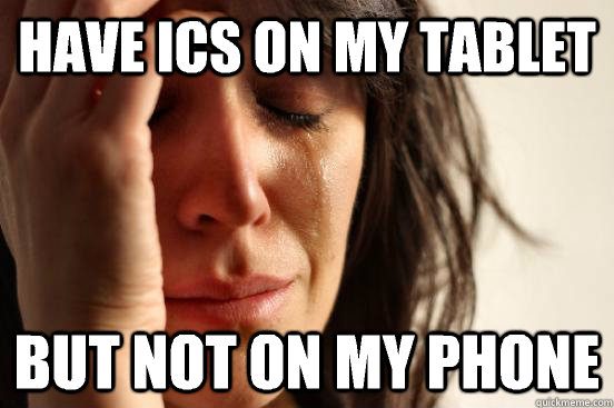 Have ICS on my tablet But not on my phone  First World Problems
