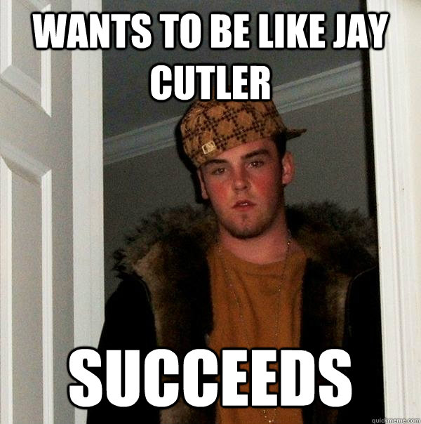 Wants to be like Jay Cutler Succeeds  Scumbag Steve