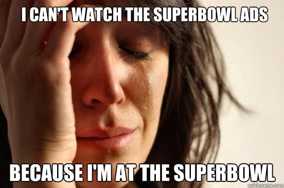 I CAN'T WATCH THE SUPERBOWL ADS BECAUSE I'M AT THE SUPERBOWL  First World Problems