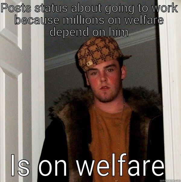 POSTS STATUS ABOUT GOING TO WORK BECAUSE MILLIONS ON WELFARE DEPEND ON HIM IS ON WELFARE Scumbag Steve