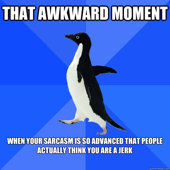 That Awkward moment  When your sarcasm is so advanced that people actually think you are a jerk    Socially Awkward Penguin