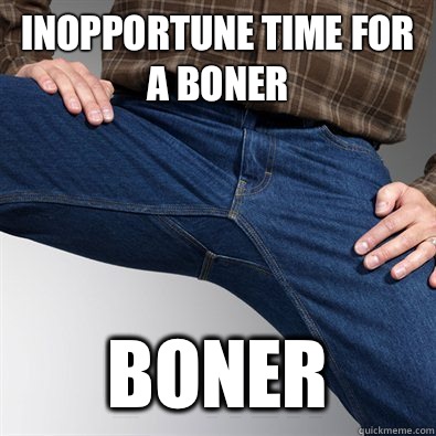 Inopportune time for a boner Boner  Scumbag Penis
