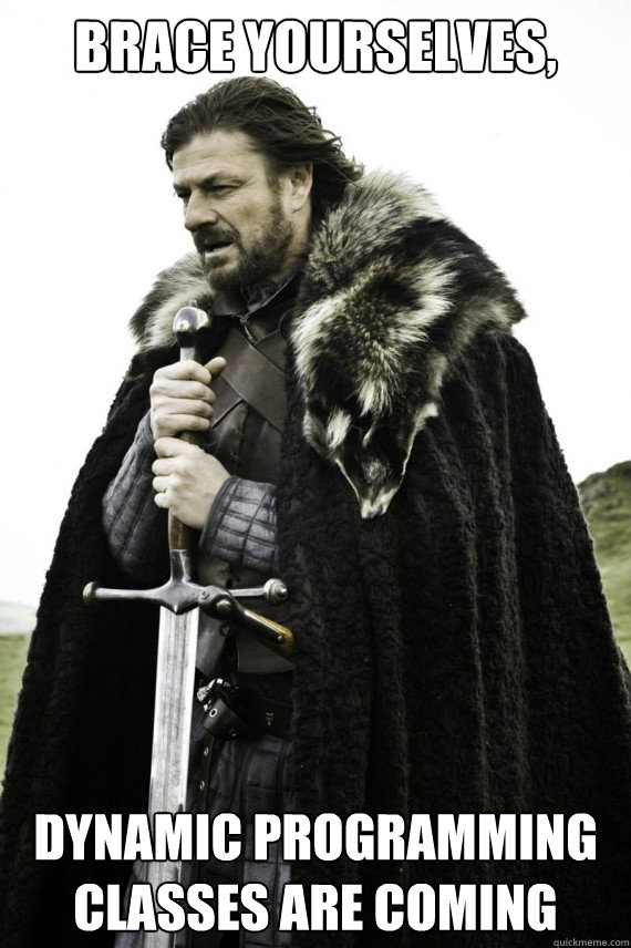 Brace yourselves, Dynamic programming classes are coming - Brace yourselves, Dynamic programming classes are coming  Brace yourself