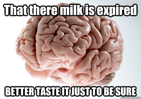 That there milk is expired BETTER TASTE IT JUST TO BE SURE   Scumbag Brain