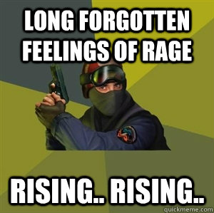 long forgotten feelings of rage rising.. rising..  