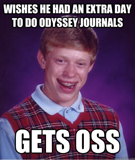 Wishes he had an extra day to do odyssey journals gets oss  Badluckbrian